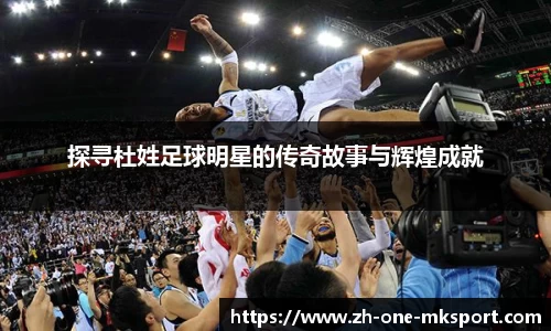 探寻杜姓足球明星的传奇故事与辉煌成就