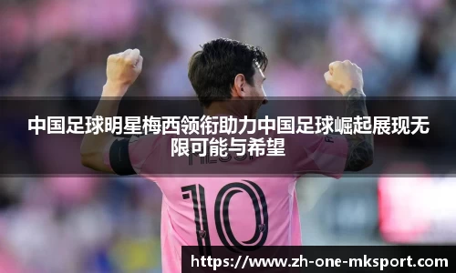 中国足球明星梅西领衔助力中国足球崛起展现无限可能与希望